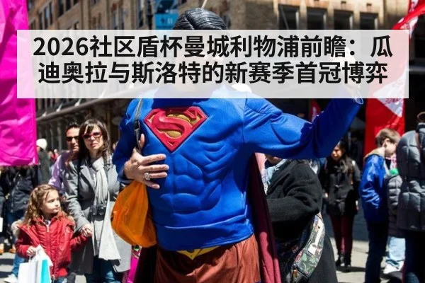 2026社区盾杯曼城利物浦前瞻:瓜迪奥拉与斯洛特的新赛季首冠博弈
