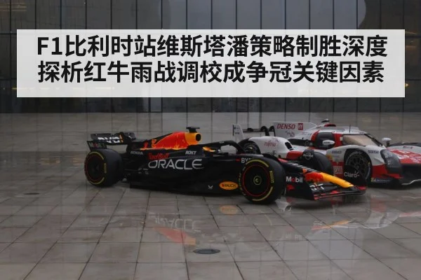 F1比利时站维斯塔潘策略制胜深度探析红牛雨战调校成争冠关键因素